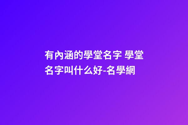 有內涵的學堂名字 學堂名字叫什么好-名學網-第1張-公司起名-玄機派